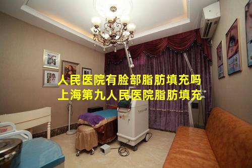 人民医院有脸部脂肪填充吗 上海第九人民医院脂肪填充